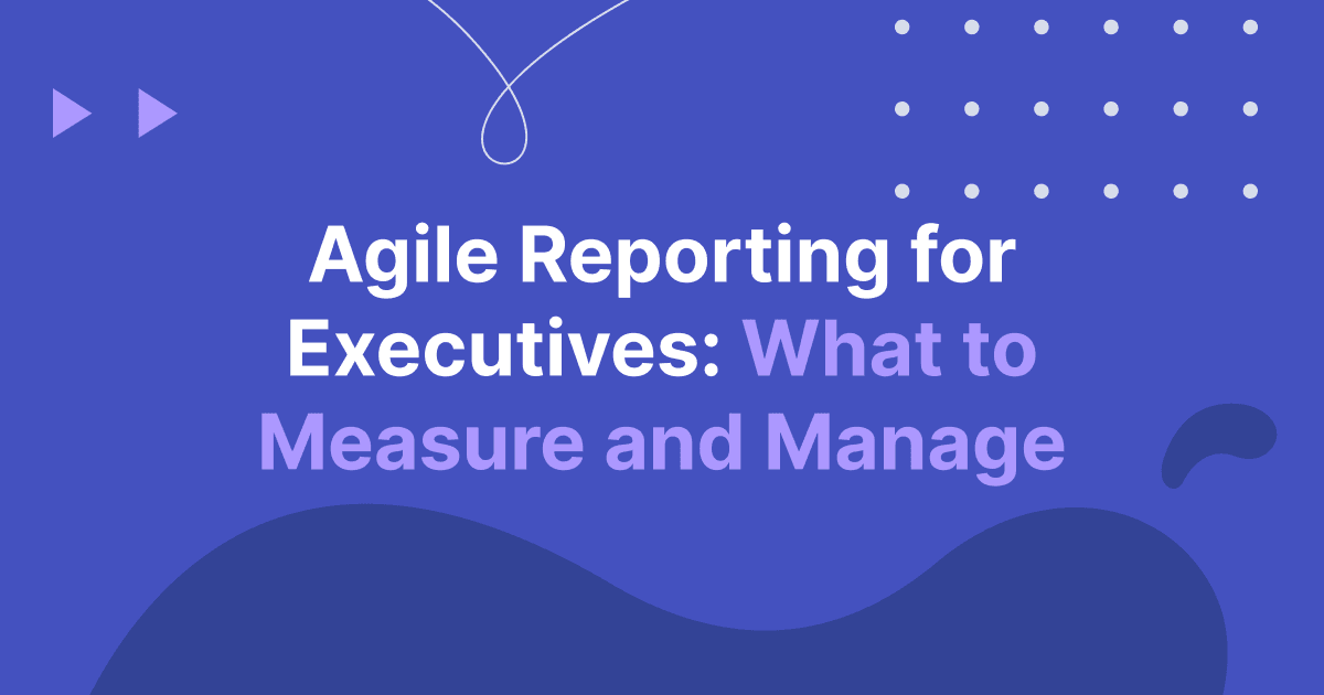 Cover image for Agile Reporting for Executives: What to Measure and Manage