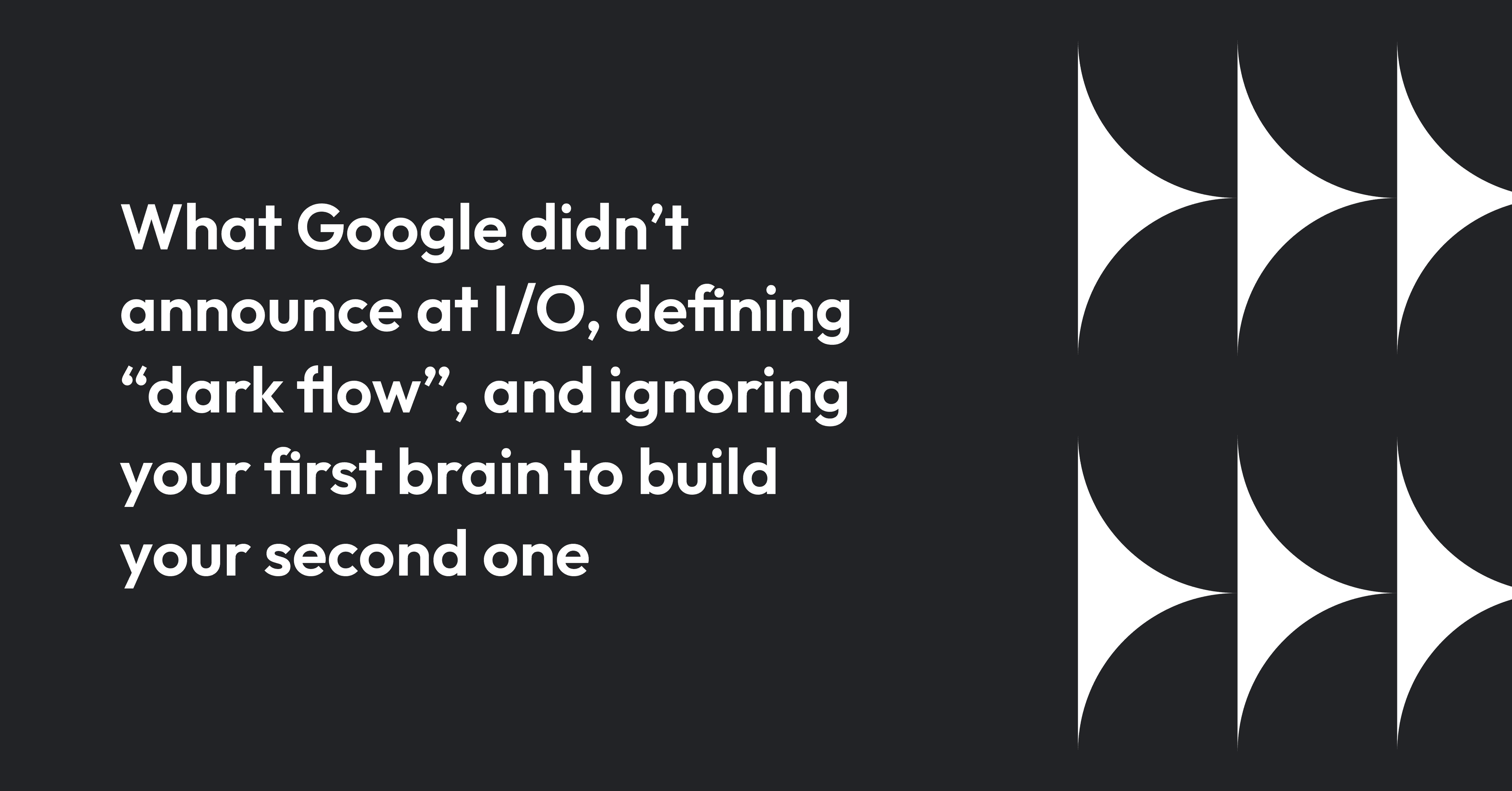 google_io_dark_flow_second_brain_3a9876e398