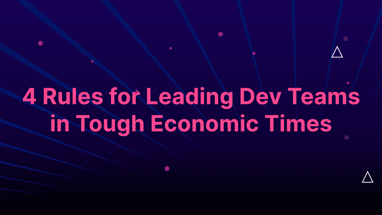 Cover image for 4 Rules for Leading Dev Teams in Tough Economic Times