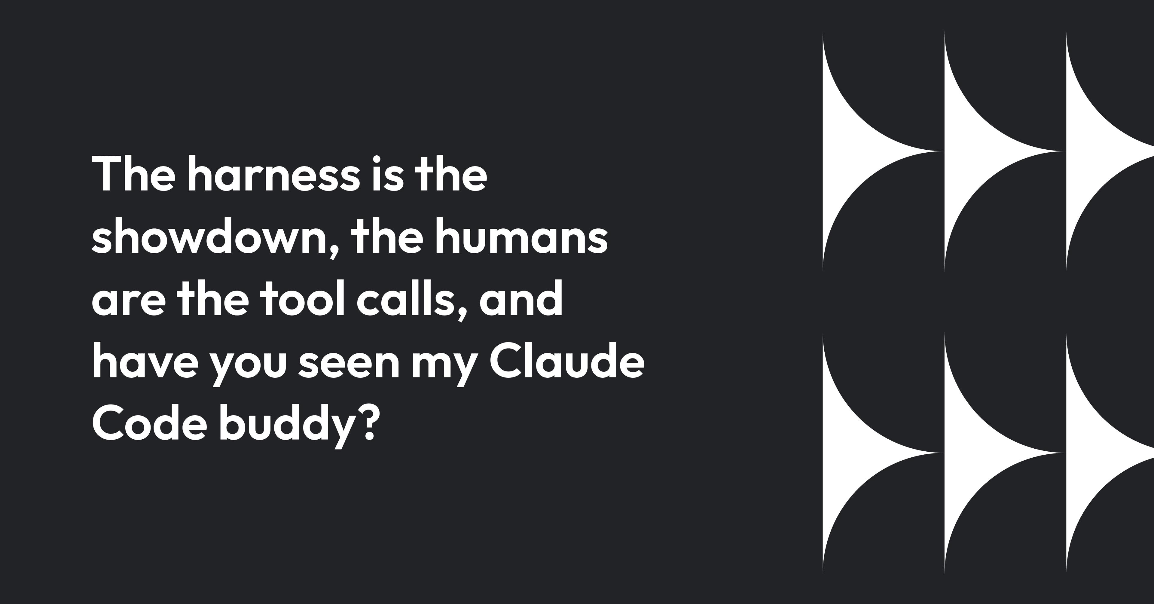 Cover image for The harness is the showdown, the humans are the tool calls, and have you seen my Claude Code buddy?