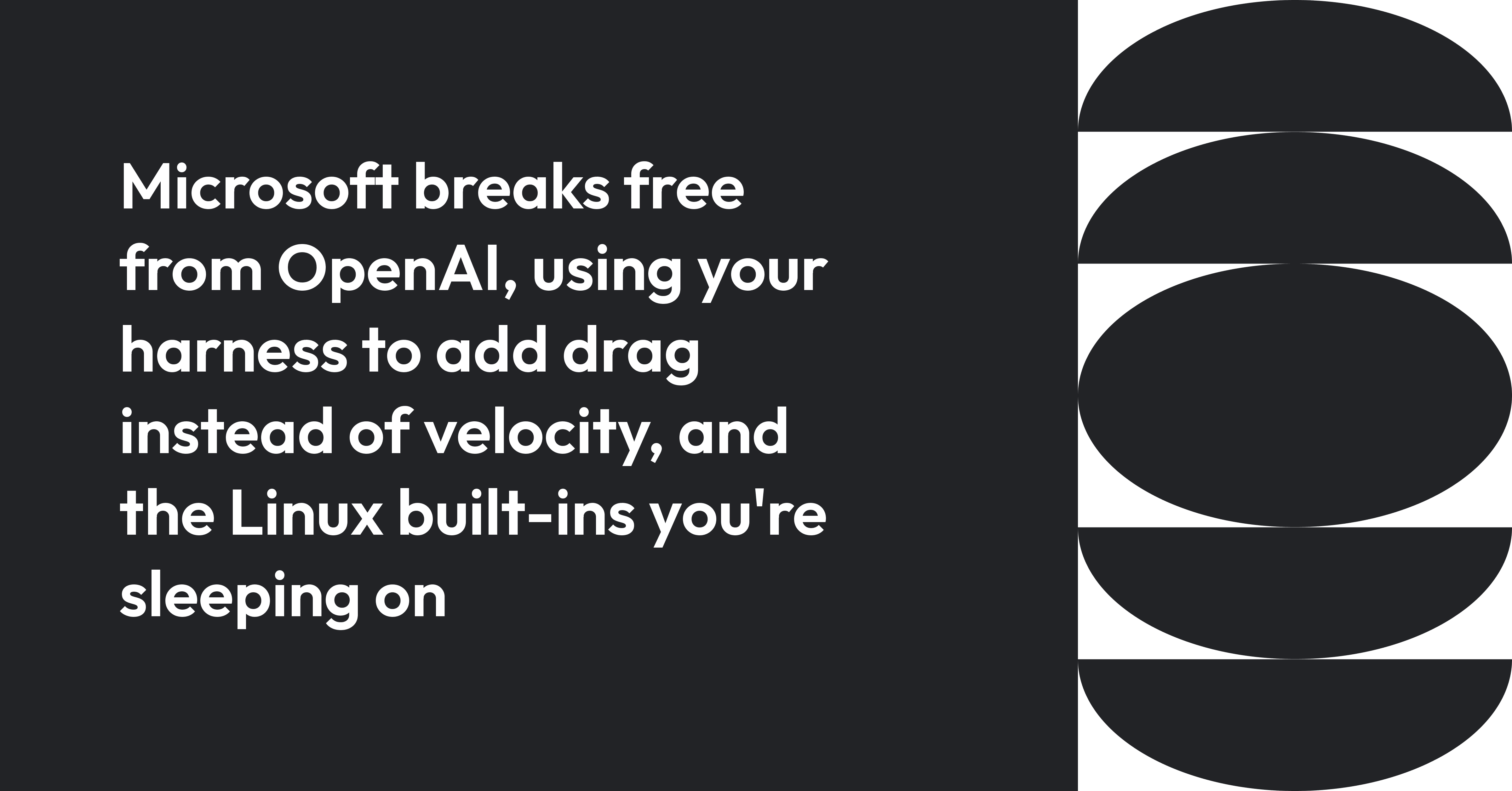 Cover image for Microsoft breaks free from OpenAI, using your harness to add drag instead of velocity, and the Linux built-ins you're sleeping on