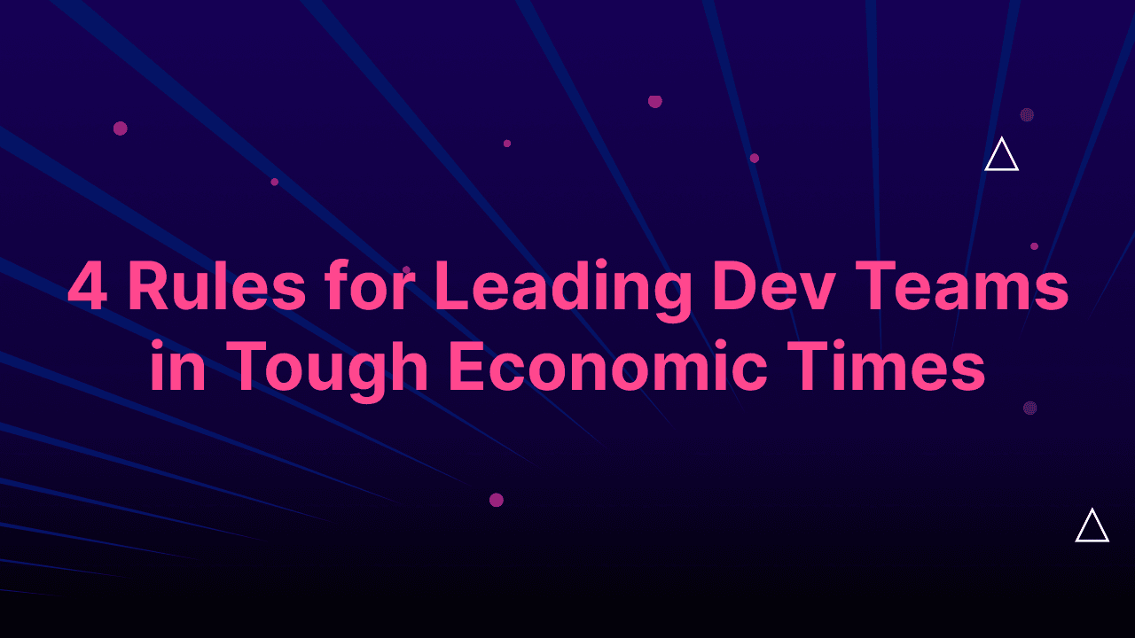 4 Rules for Leading Dev Teams in Tough Economic Times