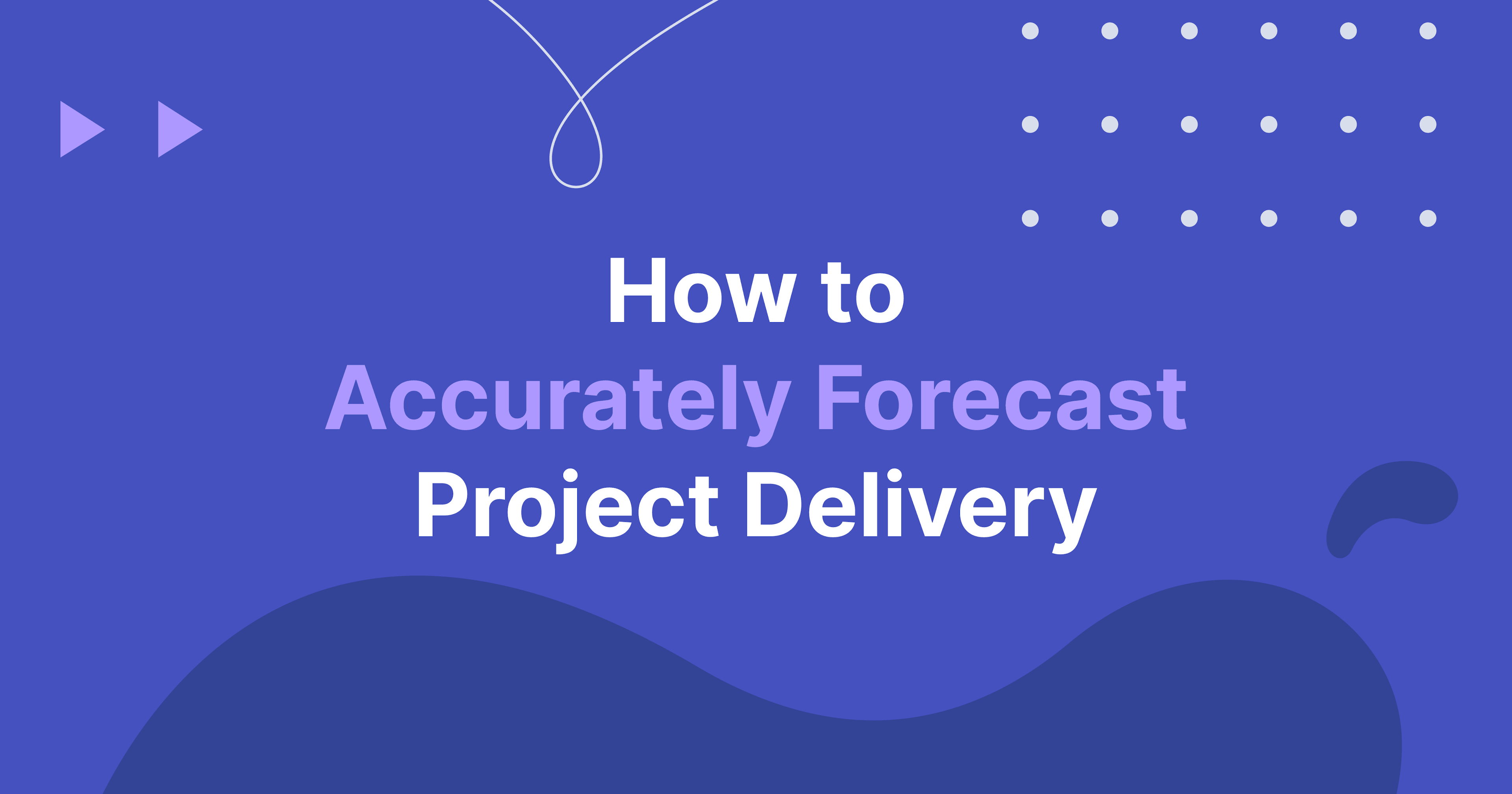 How to Accurately Forecast Project Delivery
