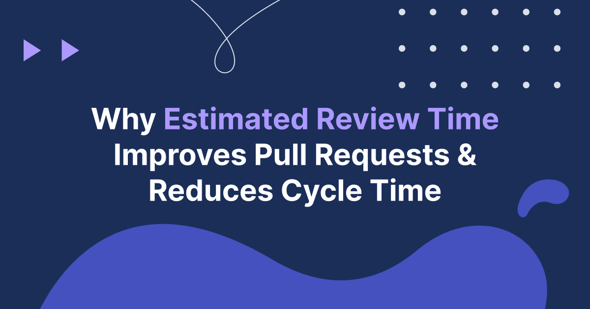 Why Estimated Review Time Improves Pull Requests And Reduces Cycle Time