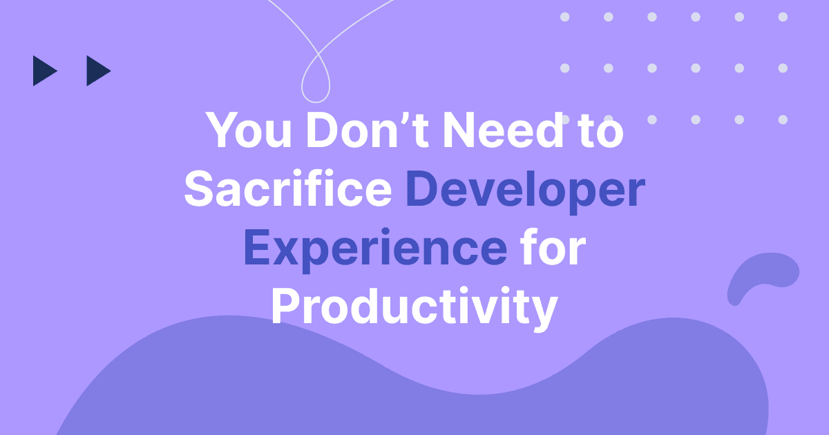 You Don't Need to Sacrifice Developer Experience for Productivity