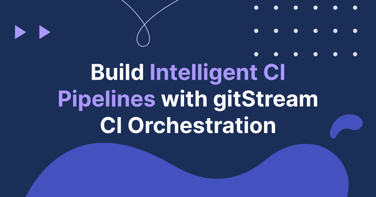 Build Intelligent CI Pipelines with gitStream CI Orchestration