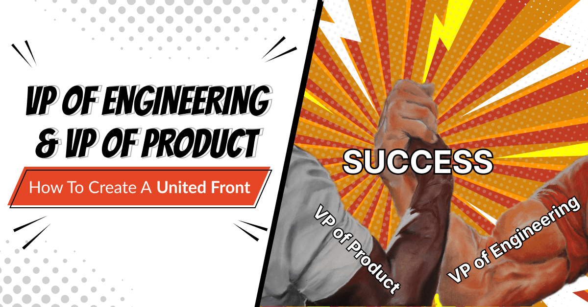 VP Engineering &#038; VP Product: How to Create a United Front