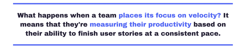 Pull quote saying: "what happens when a team places its focus on velocity? It means that they’re measuring their productivity based on their ability to finish user stories at a consistent pace. "