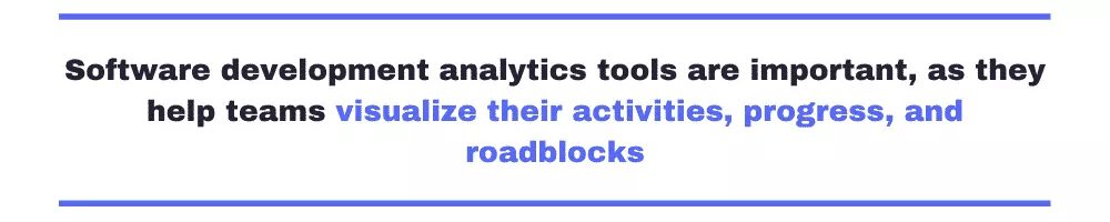 Software development analytics tools are important, as they help teams visualize their activities, progress, and roadblocks