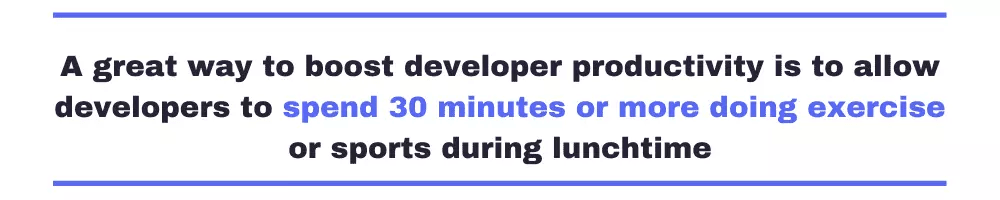 A great way to boost developer productivity is to allow developers to spend 30 minutes or more doing exercise or sports during lunchtime