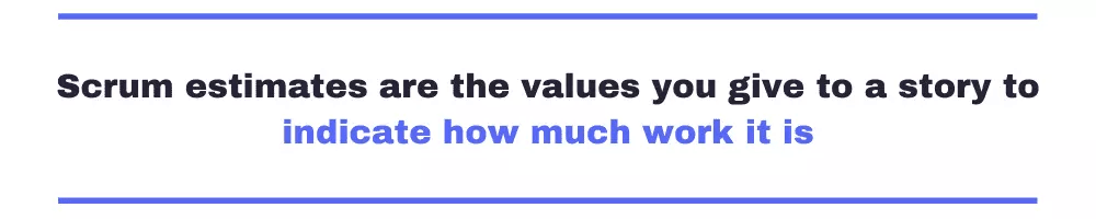 Scrum estimates are the values you give to a story to indicate how much work it is.