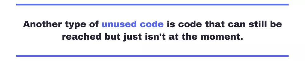 Another type of unused code is code that can still be reached but just isn't at the moment.